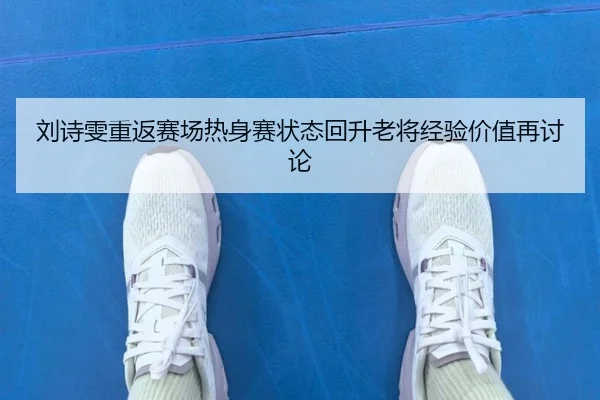 刘诗雯重返赛场热身赛状态回升老将经验价值再讨论