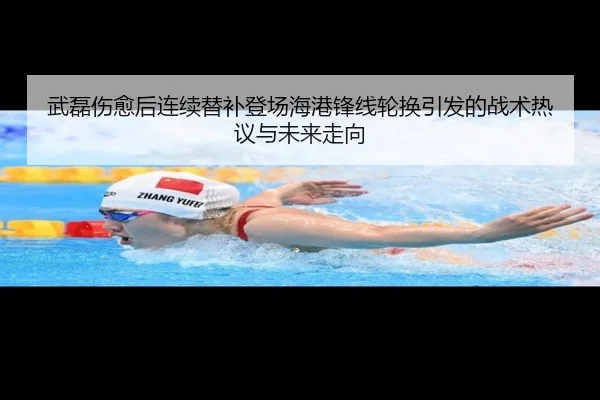 武磊伤愈后连续替补登场海港锋线轮换引发的战术热议与未来走向